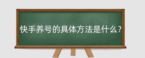 快手养号的具体方法是什么?快手养号真的有用吗?