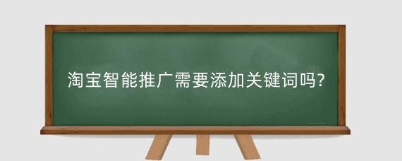 淘宝智能推广需要添加关键词吗?淘宝怎么设置智能推广?