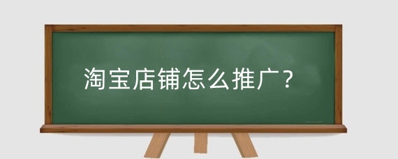淘宝店铺怎么推广？淘宝店铺推广怎么赚钱？