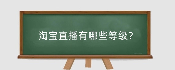 淘宝直播有哪些等级?淘宝直播等级怎么提升?