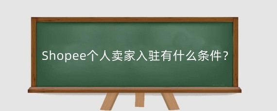 Shopee个人卖家入驻有什么条件?Shopee入驻有什么技巧?