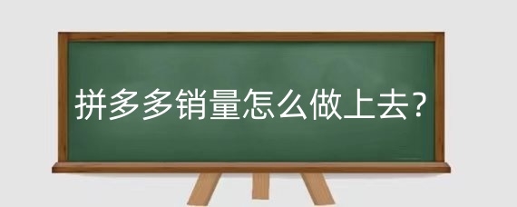 拼多多销量怎么做上去?如何做好拼多多店铺?