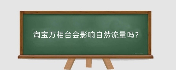 淘宝万相台会影响自然流量吗?淘宝万相台还有哪些方面的影响?