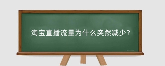 淘宝直播流量为什么突然减少?淘宝直播如何恢复流量?