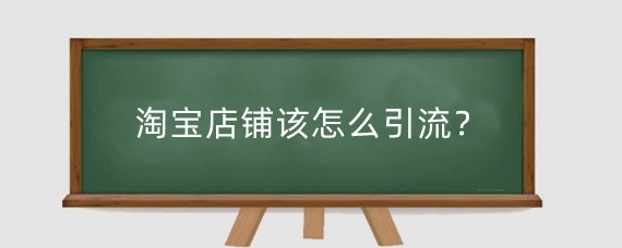 淘宝店铺该怎么引流？淘宝收费的推广方式有哪些？