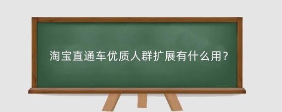 淘宝直通车优质人群扩展有什么用?淘宝直通车怎么设置人群?