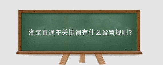 淘宝直通车关键词有什么设置规则？淘宝直通车关键词怎么设置？