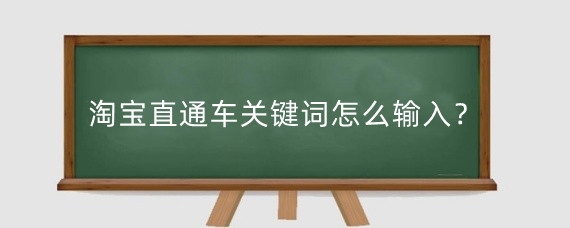 淘宝直通车关键词怎么输入?淘宝直通车关键词如何设置?