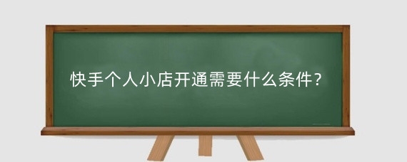快手个人小店开通需要什么条件?快手个人小店保证金多少?