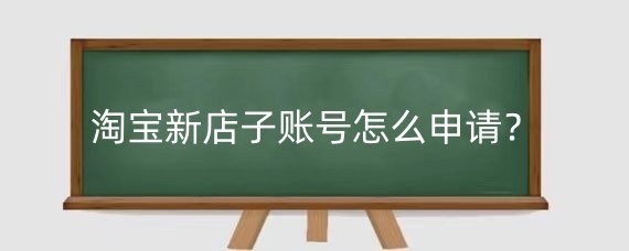 淘宝新店子账号怎么申请?淘宝子账号的主要功能与权限?