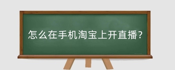 怎么在手机淘宝上开直播?手机淘宝直播有什么技巧?