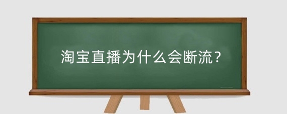 淘宝直播为什么会断流?淘宝直播断流还能恢复吗?