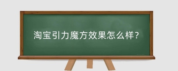 淘宝引力魔方效果怎么样?淘宝引力魔方怎么收费?