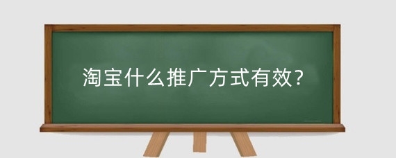 淘宝什么推广方式有效?淘宝推广关键词怎么设置?