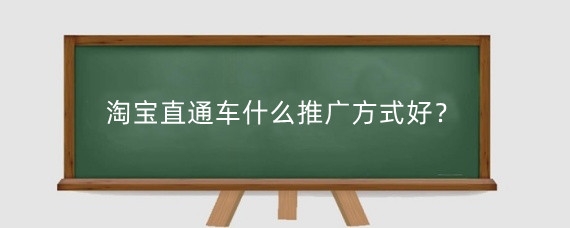 淘宝直通车什么推广方式好?淘宝直通车推广要注意什么?