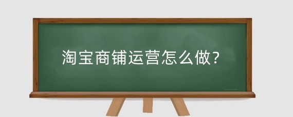 淘宝商铺运营怎么做?淘宝运营是干什么的?