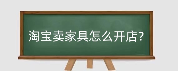 淘宝卖家具怎么开店?淘宝开店卖家具需要资质吗?