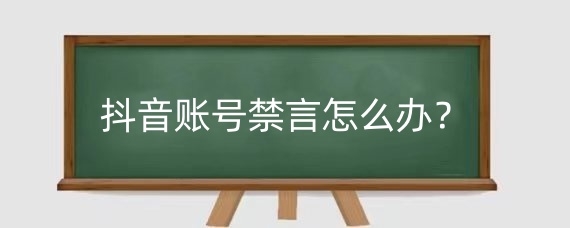 抖音账号禁言怎么办?抖音账号禁言30天后还能用吗?