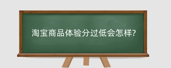 淘宝商品体验分过低会怎样?淘宝商品体验分为什么低?