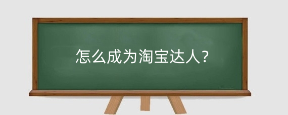怎么成为淘宝达人?淘宝达人怎么开通带货功能?