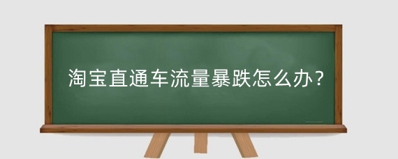 淘宝直通车流量暴跌怎么办？淘宝流量为什么那么低？