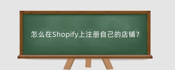 怎么在Shopify上注册自己的店铺?开Shopify店铺有什么条件?