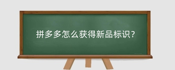 拼多多怎么获得新品标识?拼多多新品标识有什么用?