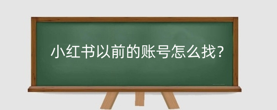 小红书以前的账号怎么找?小红书曾经聊过的人怎么找回?