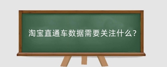 淘宝直通车数据需要关注什么?淘宝直通车数据怎么统计?