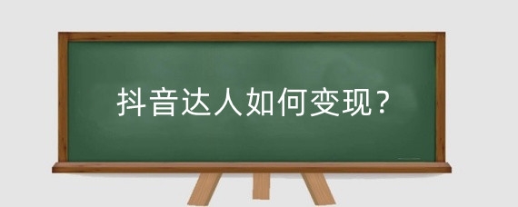 抖音达人如何变现?怎么成为抖音达人?
