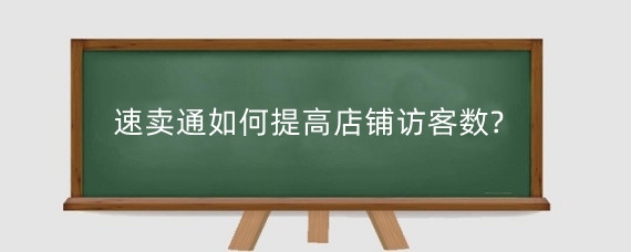 速卖通如何提高店铺访客数?速卖通访客量影响因素有哪些?