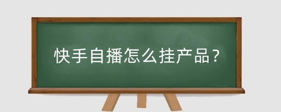 快手自播怎么挂产品?快手自播如何播?