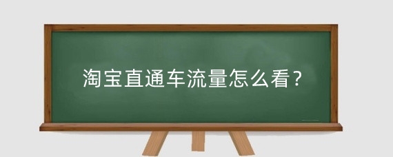 淘宝直通车流量怎么看?淘宝直通车流量怎么增加?