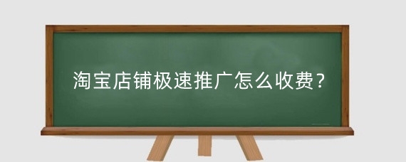 淘宝店铺极速推广怎么收费?淘宝极速推广该怎么用?