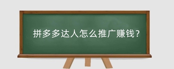 拼多多达人怎么推广赚钱?拼多多达人带货是怎么收费的?