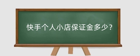 快手个人小店保证金多少?快手个人小店保证金能退吗?