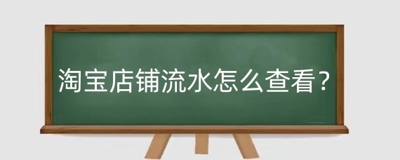 淘宝店铺流水怎么查看?淘宝店铺怎么算盈亏?