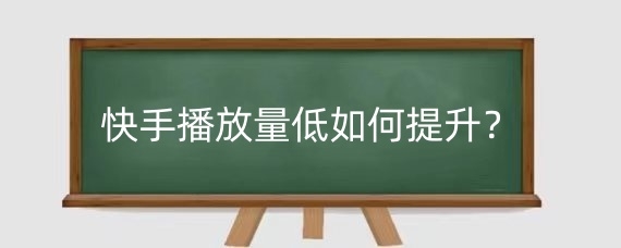 快手播放量低如何提升?快手什么时间段上热门好?