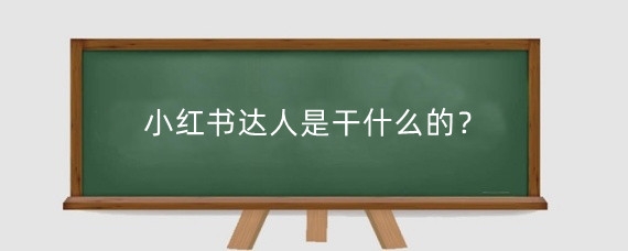 小红书达人是干什么的?小红书达人带货好做吗?