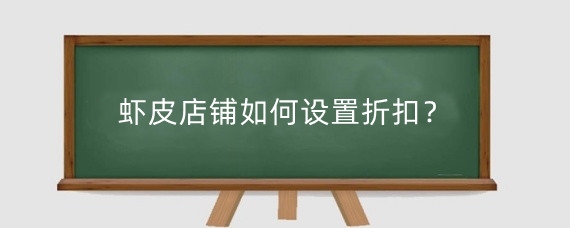 虾皮店铺如何设置折扣?虾皮店铺设置折扣多少?