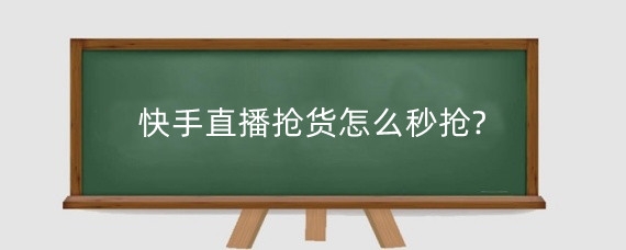 快手直播抢货怎么秒抢?快手直播抢货是真的吗?
