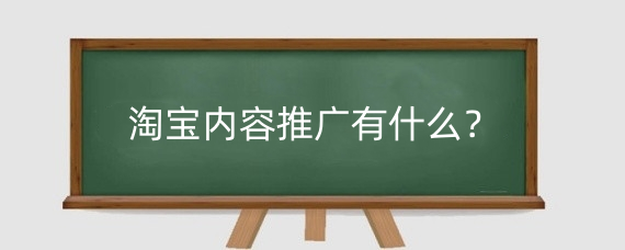 淘宝内容推广有什么?淘宝内容推广是怎么收费的?