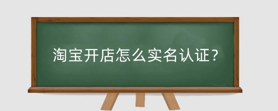 淘宝开店怎么实名认证?淘宝实名认证有什么风险?