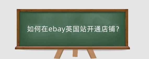 如何在ebay英国站开通店铺?ebay英国站什么好卖?