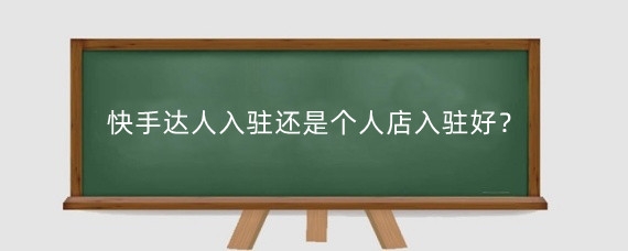 快手达人入驻还是个人店入驻好?快手达人入驻需要什么条件?