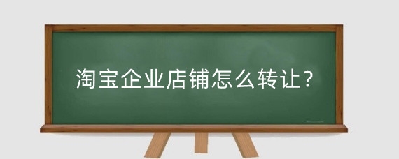 淘宝企业店铺怎么转让?淘宝企业店铺转让大概多少钱?