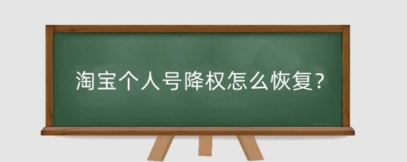 淘宝个人号降权怎么恢复？淘宝号为什么会降权？