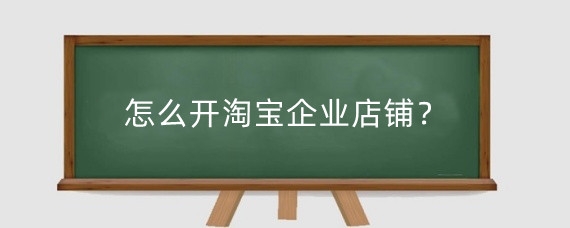 怎么开淘宝企业店铺？开淘宝企业店铺需要多少钱？