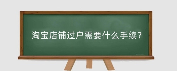 淘宝店铺过户需要什么手续?淘宝店铺过户有风险吗?