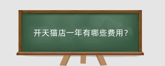 开天猫店一年有哪些费用?开天猫店每年都有交费吗?